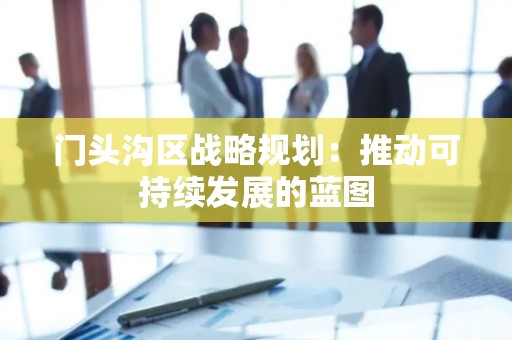 门头沟区战略规划：推动可持续发展的蓝图