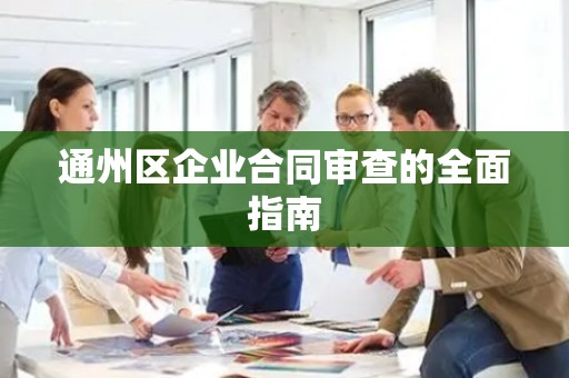 通州区企业合同审查的全面指南