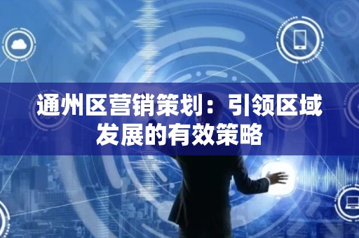 通州区营销策划：引领区域发展的有效策略