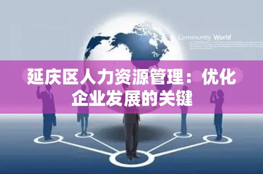 延庆区人力资源管理：优化企业发展的关键