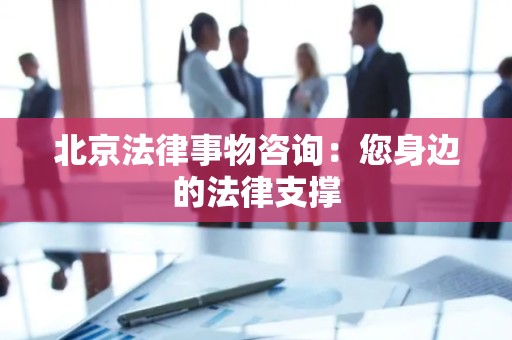 北京法律事物咨询：您身边的法律支撑