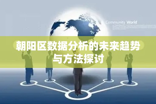 朝阳区数据分析的未来趋势与方法探讨