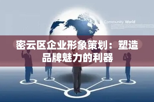 密云区企业形象策划：塑造品牌魅力的利器