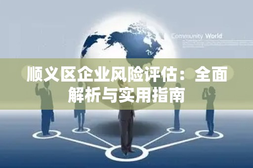 顺义区企业风险评估：全面解析与实用指南