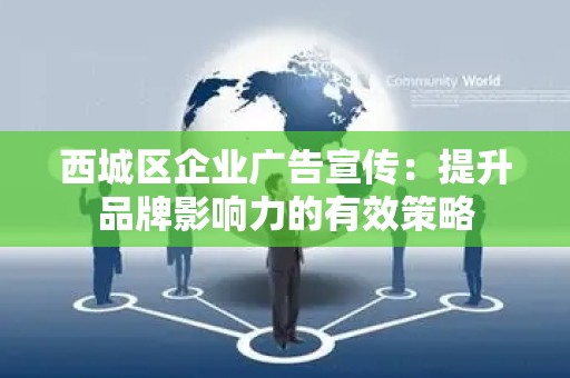 西城区企业广告宣传：提升品牌影响力的有效策略