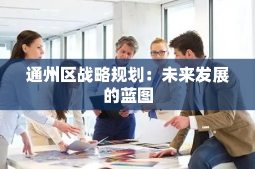 通州区战略规划：未来发展的蓝图