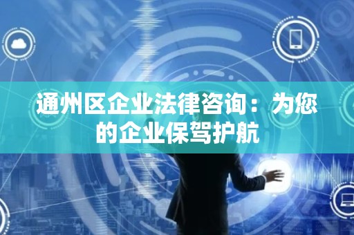 通州区企业法律咨询：为您的企业保驾护航