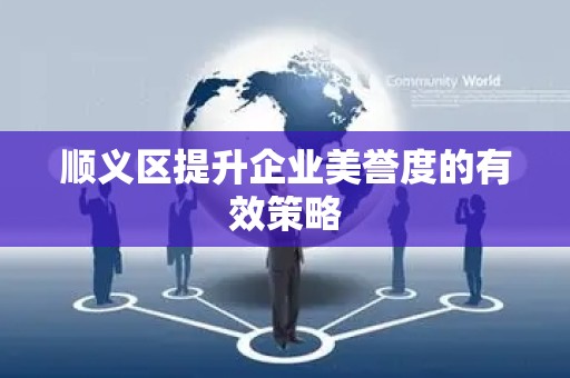 顺义区提升企业美誉度的有效策略
