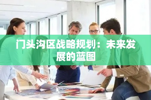 门头沟区战略规划：未来发展的蓝图