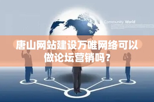 唐山网站建设万唯网络可以做论坛营销吗？