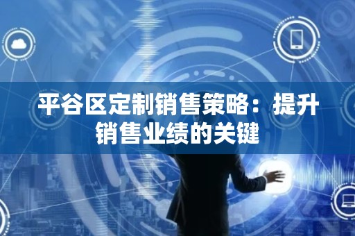 平谷区定制销售策略：提升销售业绩的关键