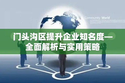 门头沟区提升企业知名度—全面解析与实用策略