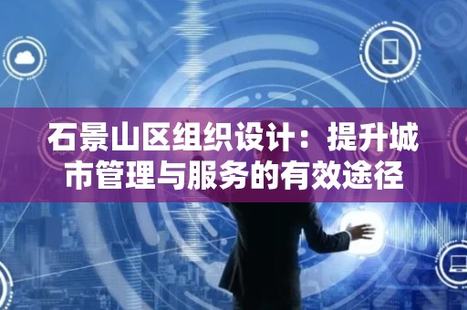 石景山区组织设计：提升城市管理与服务的有效途径