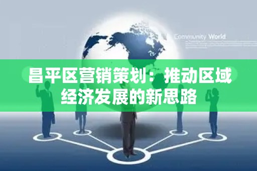 昌平区营销策划：推动区域经济发展的新思路