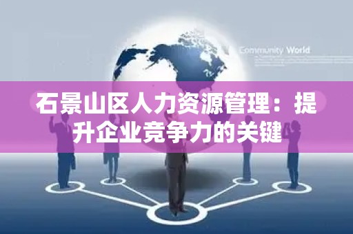 石景山区人力资源管理：提升企业竞争力的关键