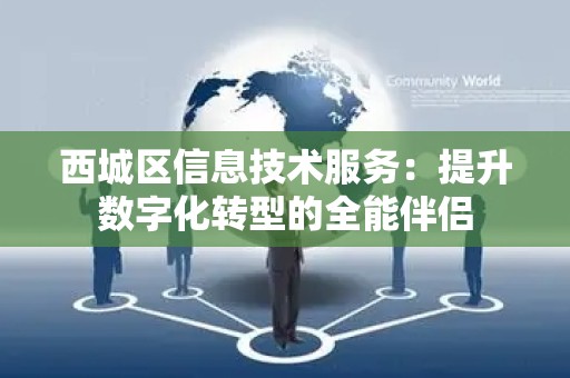 西城区信息技术服务：提升数字化转型的全能伴侣