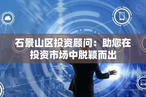 石景山区投资顾问：助您在投资市场中脱颖而出