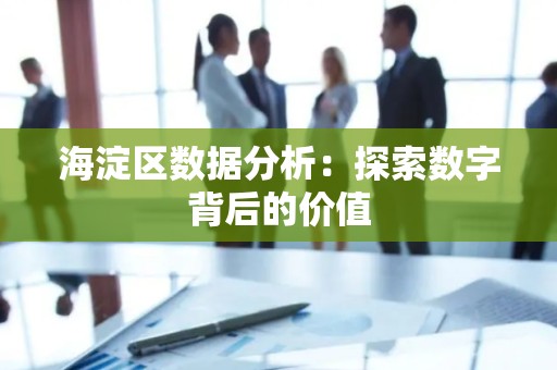海淀区数据分析：探索数字背后的价值