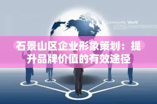 石景山区企业形象策划：提升品牌价值的有效途径