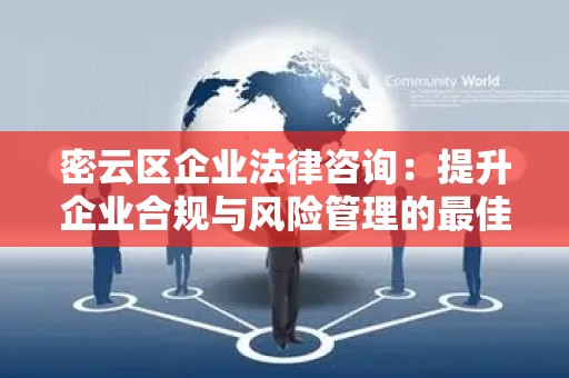 密云区企业法律咨询：提升企业合规与风险管理的最佳选择