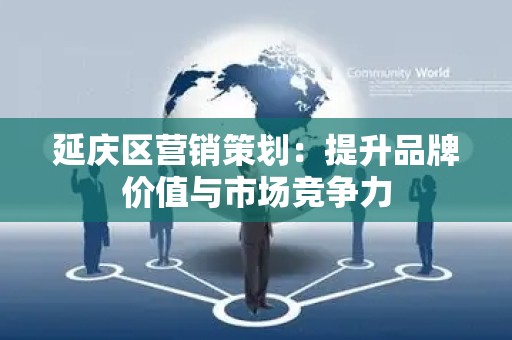 延庆区营销策划：提升品牌价值与市场竞争力