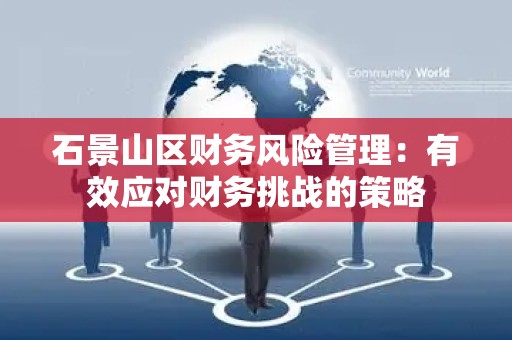 石景山区财务风险管理：有效应对财务挑战的策略