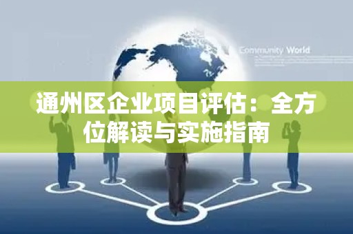 通州区企业项目评估：全方位解读与实施指南