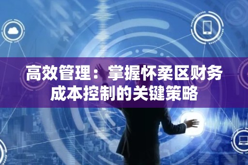 高效管理：掌握怀柔区财务成本控制的关键策略