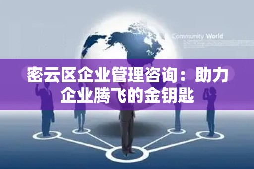 密云区企业管理咨询：助力企业腾飞的金钥匙