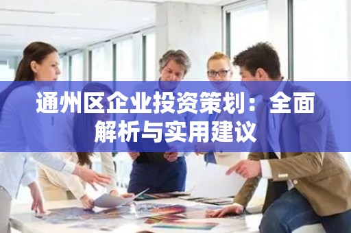 通州区企业投资策划：全面解析与实用建议