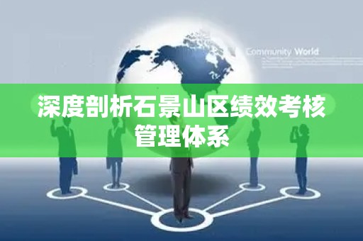 深度剖析石景山区绩效考核管理体系