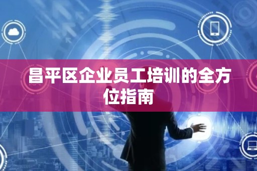 昌平区企业员工培训的全方位指南