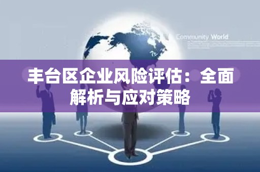 丰台区企业风险评估：全面解析与应对策略