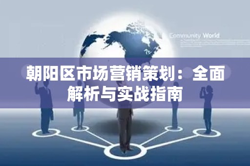 朝阳区市场营销策划：全面解析与实战指南
