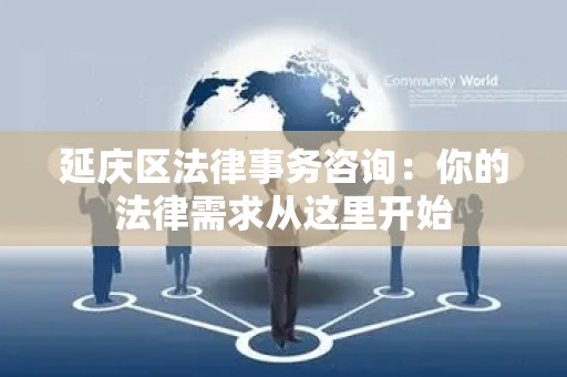 延庆区法律事务咨询：你的法律需求从这里开始
