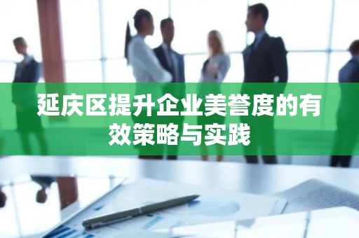 延庆区提升企业美誉度的有效策略与实践