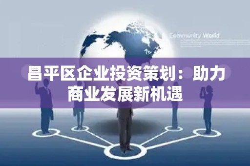 昌平区企业投资策划：助力商业发展新机遇
