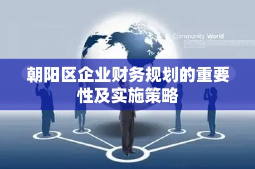 朝阳区企业财务规划的重要性及实施策略