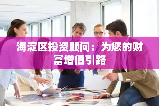 海淀区投资顾问：为您的财富增值引路