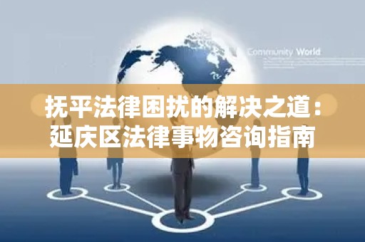 抚平法律困扰的解决之道：延庆区法律事物咨询指南