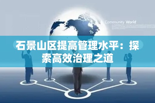 石景山区提高管理水平：探索高效治理之道