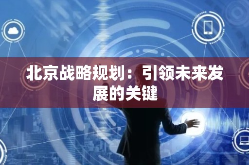北京战略规划：引领未来发展的关键