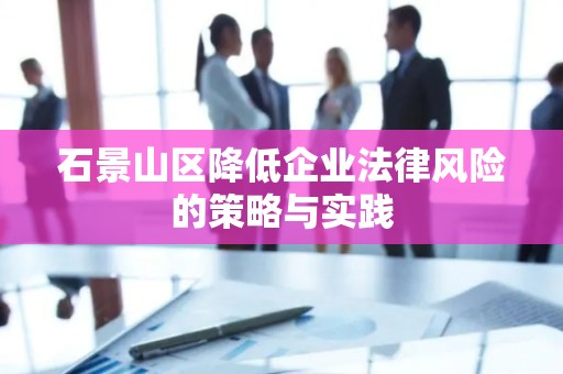 石景山区降低企业法律风险的策略与实践