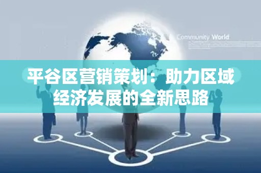 平谷区营销策划：助力区域经济发展的全新思路
