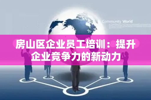 房山区企业员工培训：提升企业竞争力的新动力