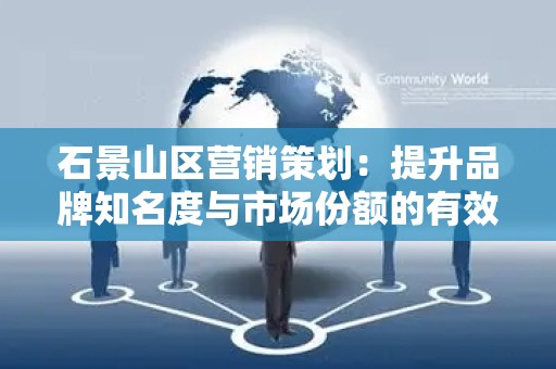 石景山区营销策划：提升品牌知名度与市场份额的有效策略
