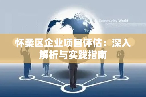 怀柔区企业项目评估：深入解析与实践指南