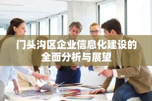 门头沟区企业信息化建设的全面分析与展望