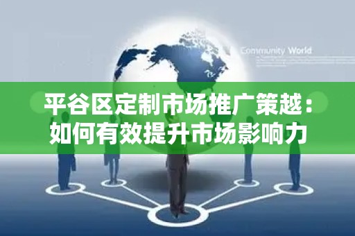 平谷区定制市场推广策越：如何有效提升市场影响力