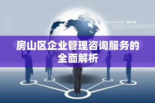 房山区企业管理咨询服务的全面解析